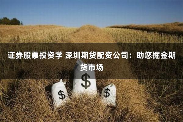 证券股票投资学 深圳期货配资公司：助您掘金期货市场