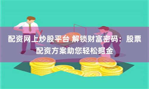 配资网上炒股平台 解锁财富密码：股票配资方案助您轻松掘金