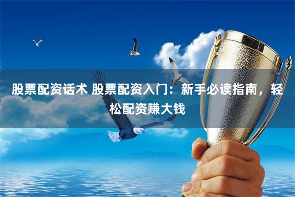 股票配资话术 股票配资入门：新手必读指南，轻松配资赚大钱