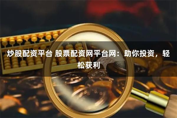 炒股配资平台 股票配资网平台网：助你投资，轻松获利