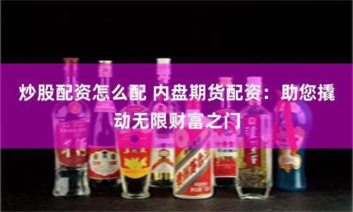 炒股配资怎么配 内盘期货配资：助您撬动无限财富之门