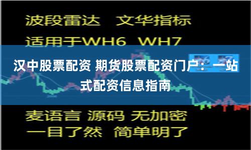 汉中股票配资 期货股票配资门户：一站式配资信息指南