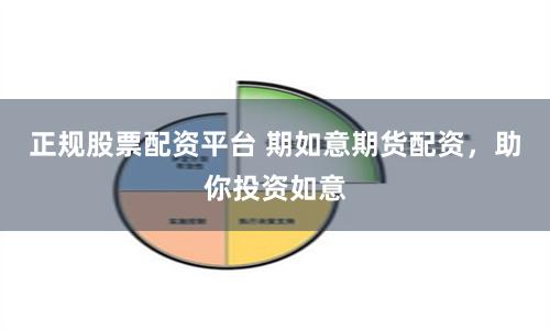 正规股票配资平台 期如意期货配资，助你投资如意