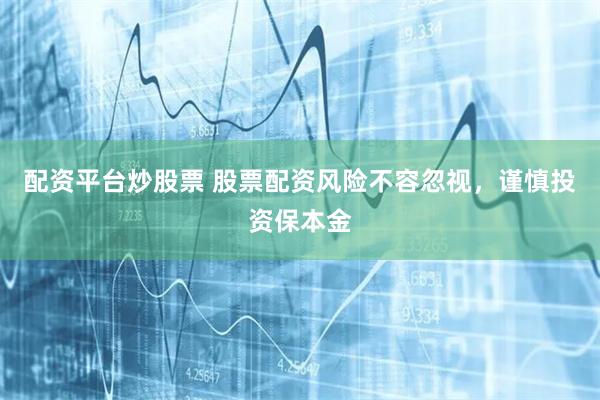 配资平台炒股票 股票配资风险不容忽视，谨慎投资保本金