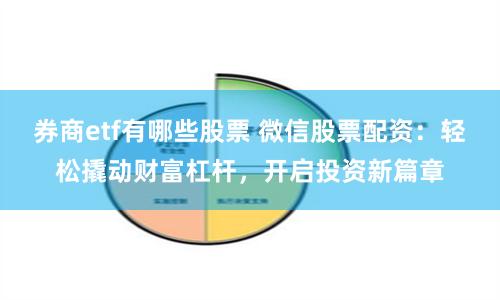 券商etf有哪些股票 微信股票配资：轻松撬动财富杠杆，开启投资新篇章