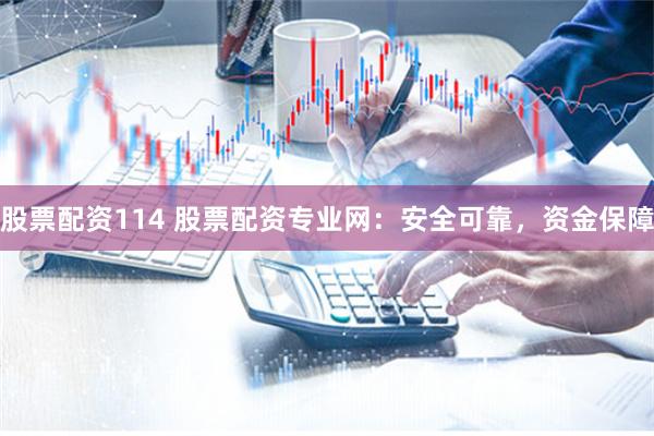 股票配资114 股票配资专业网：安全可靠，资金保障