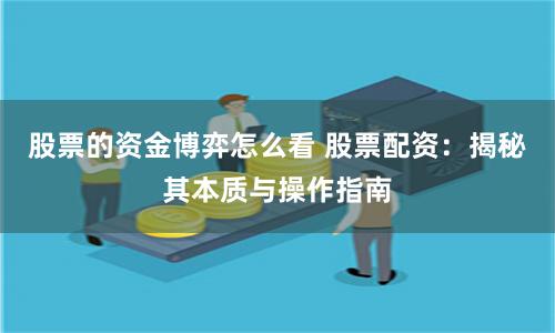 股票的资金博弈怎么看 股票配资：揭秘其本质与操作指南