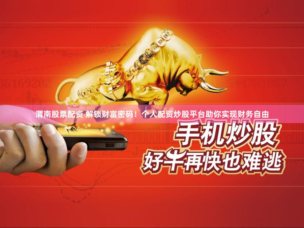 渭南股票配资 解锁财富密码！个人配资炒股平台助你实现财务自由