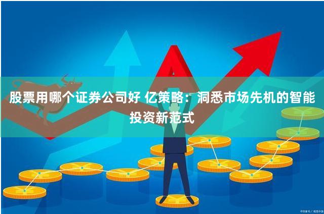 股票用哪个证券公司好 亿策略：洞悉市场先机的智能投资新范式