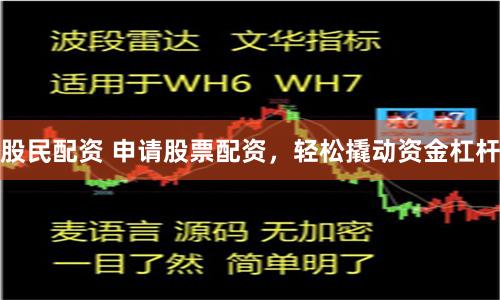 股民配资 申请股票配资，轻松撬动资金杠杆