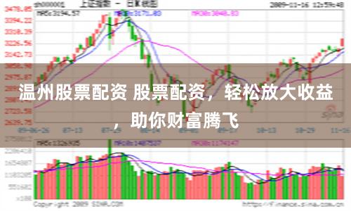 温州股票配资 股票配资，轻松放大收益，助你财富腾飞