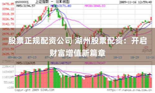 股票正规配资公司 湖州股票配资：开启财富增值新篇章