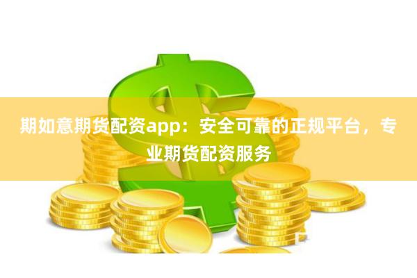 期如意期货配资app：安全可靠的正规平台，专业期货配资服务