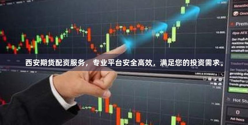西安期货配资服务，专业平台安全高效，满足您的投资需求。