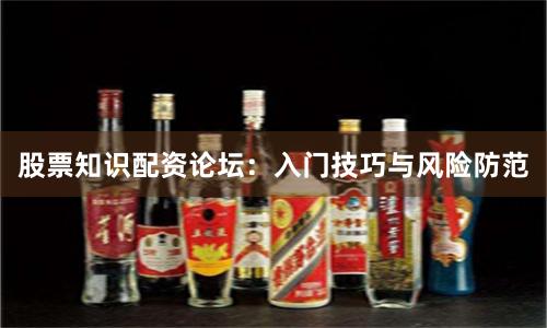 股票知识配资论坛：入门技巧与风险防范