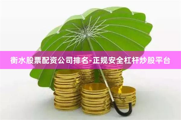 衡水股票配资公司排名-正规安全杠杆炒股平台