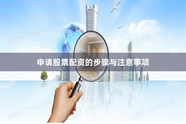 申请股票配资的步骤与注意事项