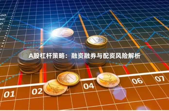 A股杠杆策略：融资融券与配资风险解析