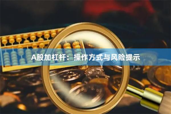 A股加杠杆：操作方式与风险提示