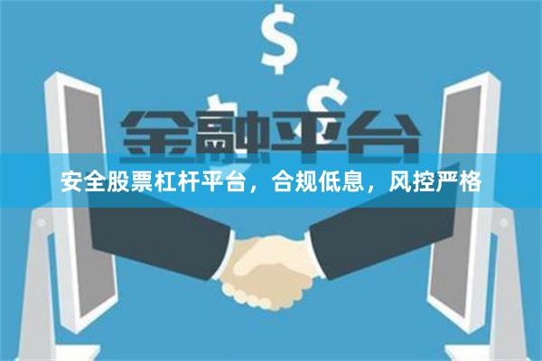 安全股票杠杆平台，合规低息，风控严格